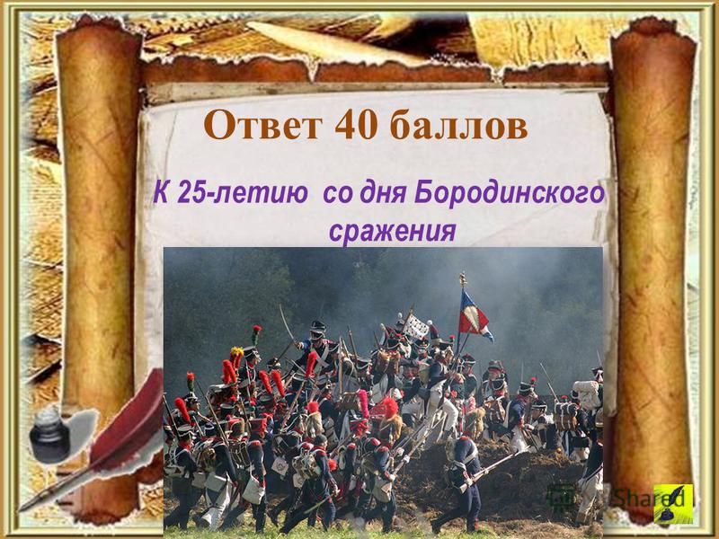 К 25-летию со дня Бородинского сражения Ответ 40 баллов
