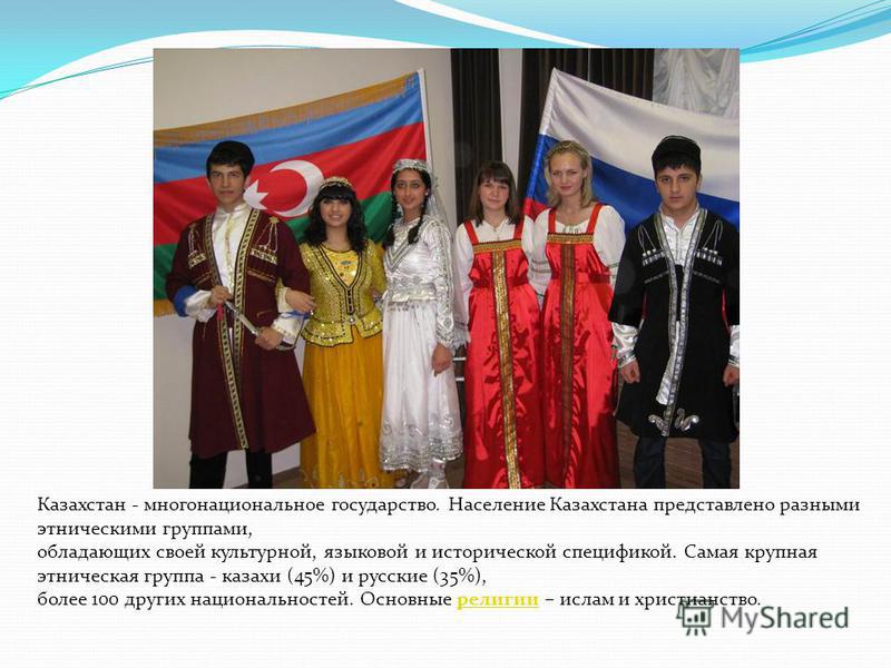 Казахстан - многонациональное государство. Население Казахстана представлено разными этническими группами, обладающих своей культурной, языковой и исторической спецификой. Самая крупная этническая группа - казахи (45%) и русские (35%), более 100 друг