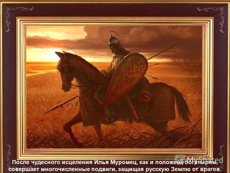 После чудесного исцеления Илья Муромец, как и положено богатырям, совершает многочисленные подвиги, защищая русскую Землю от врагов.