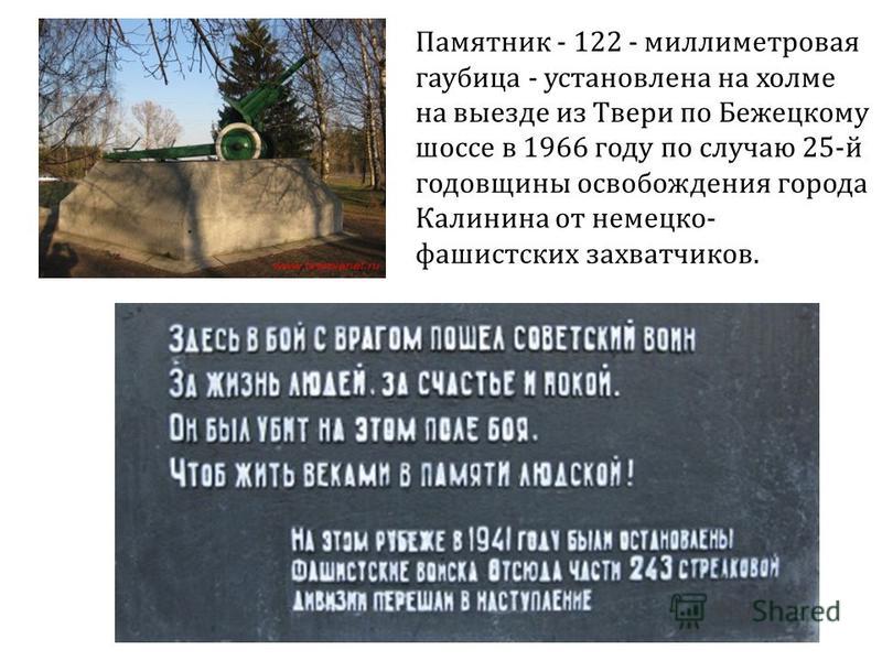 Памятник - 122 - миллиметровая гаубица - установлена на холме на выезде из Твери по Бежецкому шоссе в 1966 году по случаю 25-й годовщины освобождения города Калинина от немецко- фашистских захватчиков.