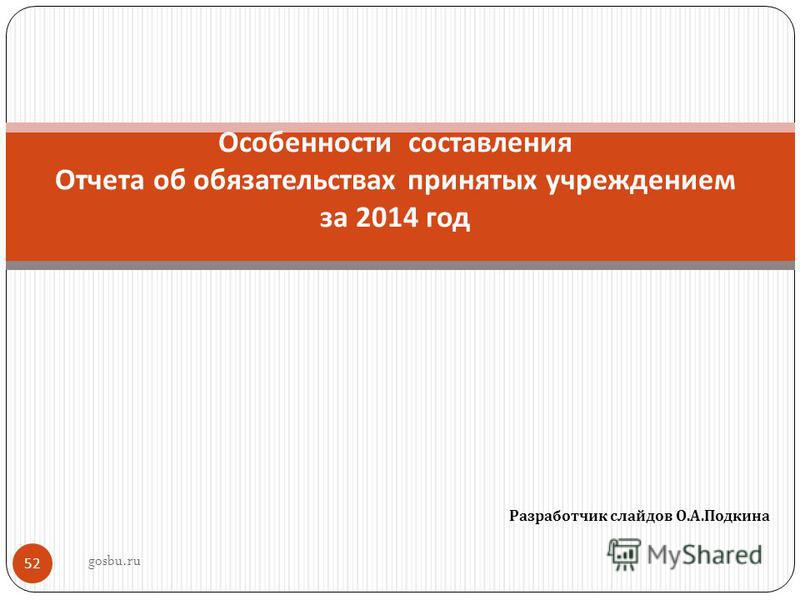 Разработчик слайдов О. А. Подкина 52 Особенности составления Отчета об обязательствах принятых учреждением за 2014 год gosbu.ru