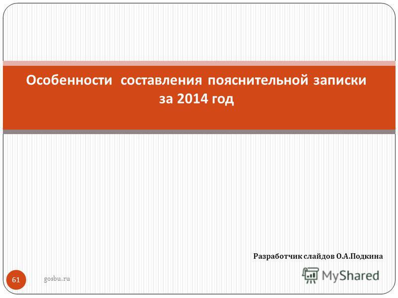 Разработчик слайдов О. А. Подкина 61 Особенности составления пояснительной записки за 2014 год gosbu.ru
