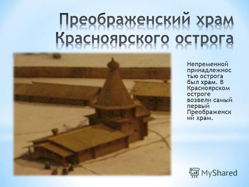 Непременной принадлежностью острога был храм. В Красноярском остроге возвели самый первый Преображенск ий храм.