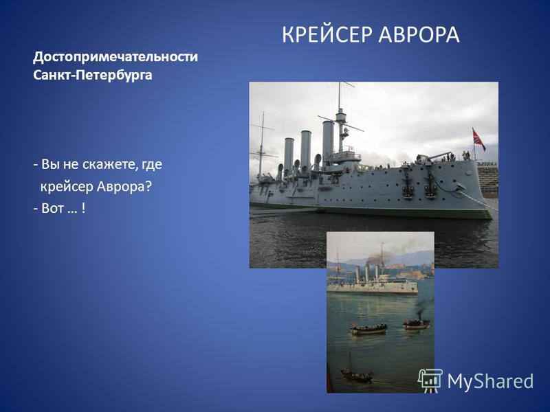 Достопримечательности Санкт-Петербурга КРЕЙСЕР АВРОРА - Вы не скажете, где крейсер Аврора? - Вот … !