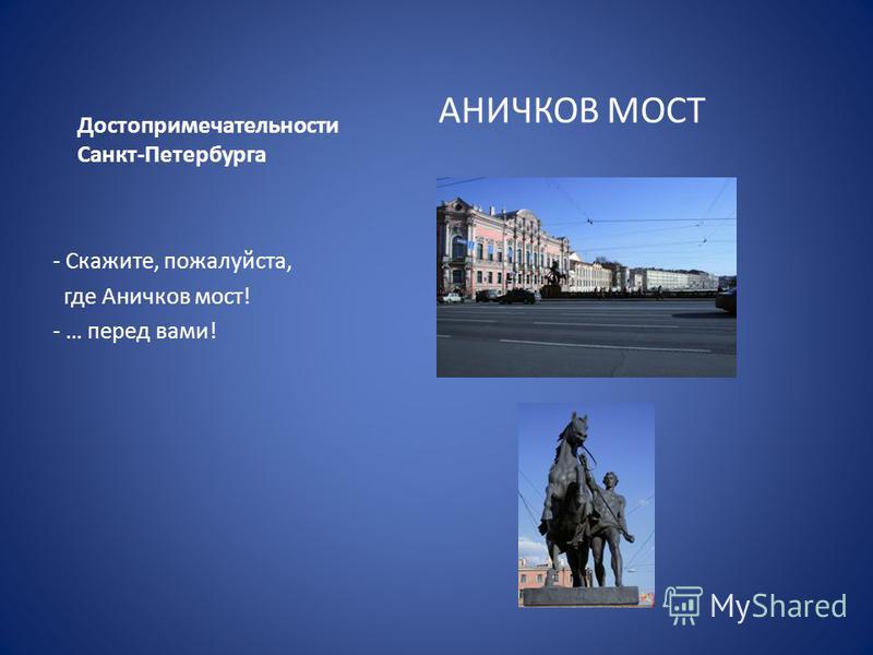 Достопримечательности Санкт-Петербурга АНИЧКОВ МОСТ - Скажите, пожалуйста, где Аничков мост! - … перед вами!