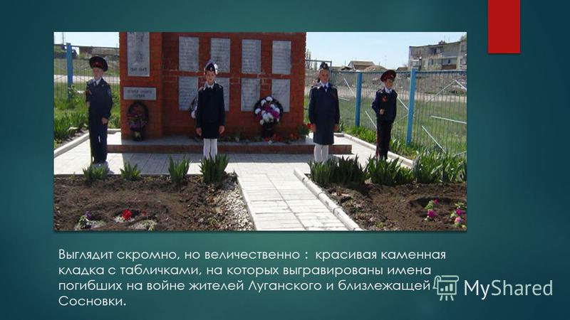 Выглядит скромно, но величественно : красивая каменная кладка с табличками, на которых выгравированы имена погибших на войне жителей Луганского и близлежащей Сосновки.