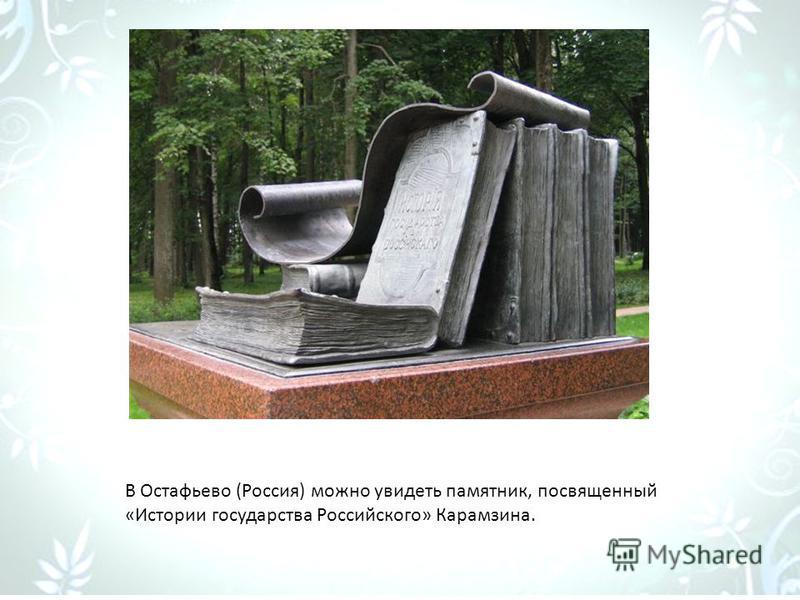 В Остафьево (Россия) можно увидеть памятник, посвященный «Истории государства Российского» Карамзина.