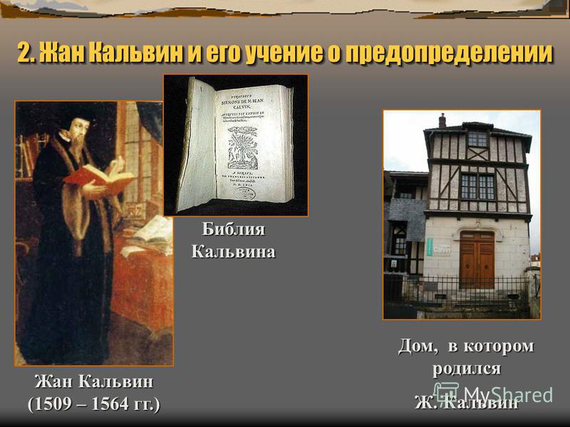 2. Жан Кальвин и его учение о предопределении Жан Кальвин (1509 – 1564 гг.) Дом, в котором родился Ж. Кальвин Библия Кальвина