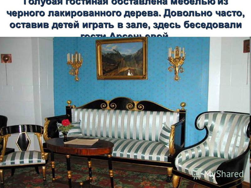 Голубая гостиная обставлена мебелью из черного лакированного дерева. Довольно часто, оставив детей играть в зале, здесь беседовали гости Арсеньевой.