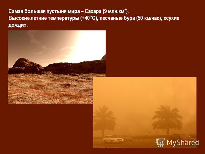 Самая большая пустыня мира – Сахара (9 млн.км 2 ). Высокие летние температуры (+40°С), песчаные бури (50 км/час), «сухие дожди».