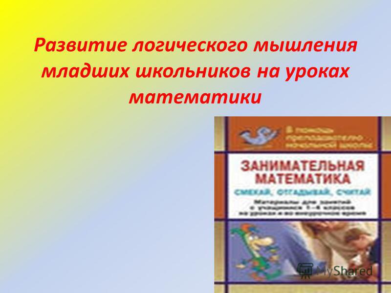 Курсовая работа по теме Процесс и условия развития логического мышления младших школьников на уроках математики