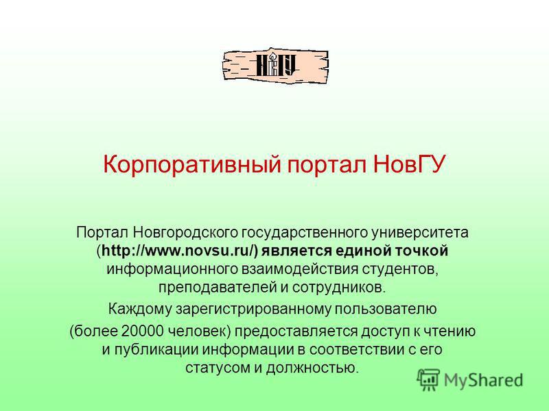 Корпоративный портал НовГУ Портал Новгородского государственного университета (http://www.novsu.ru/) является единой точкой информационного взаимодействия студентов, преподавателей и сотрудников. Каждому зарегистрированному пользователю (более 20000 