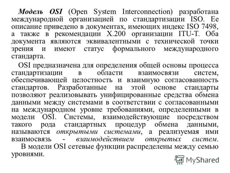 Модель OSI (Open System Interconnection) разработана международной организацией по стандартизации ISO. Ее описание приведено в документах, имеющих индекс ISO 7498, а также в рекомендации X.200 организации ITU-T. Оба документа являются эквивалентными 