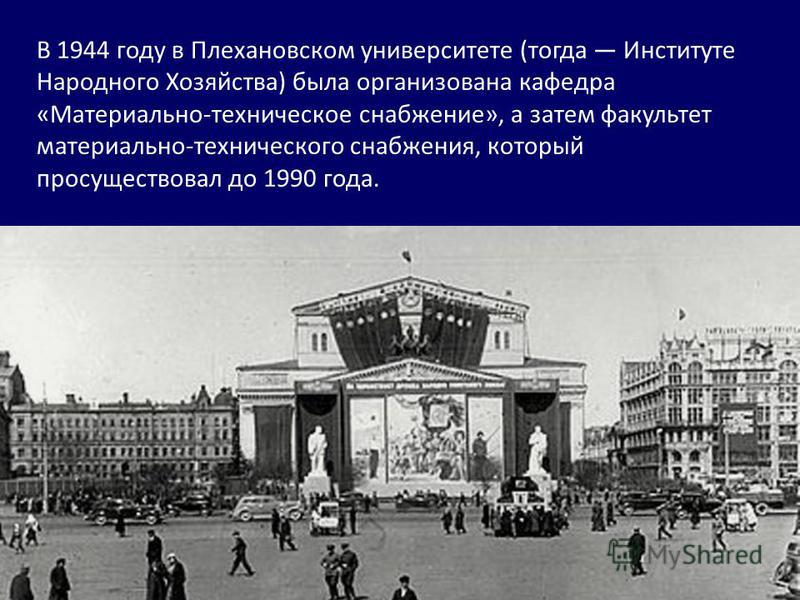 В 1944 году в Плехановском университете (тогда Институте Народного Хозяйства) была организована кафедра «Материально-техническое снабжение», а затем факультет материально-технического снабжения, который просуществовал до 1990 года.