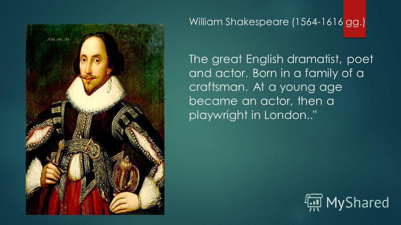 William Shakespeare (1564-1616 gg.) The great English dramatist, poet and actor. Born in a family of a craftsman. At a young age became an actor, then a playwright in London..