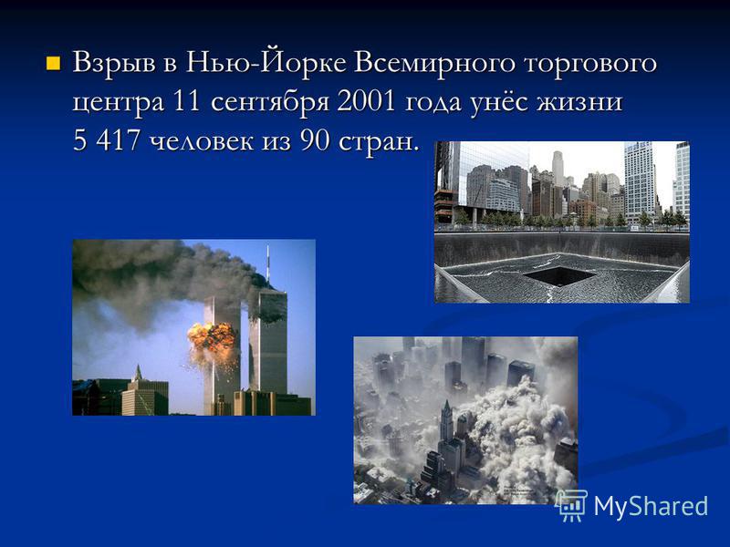 Взрыв в Нью-Йорке Всемирного торгового центра 11 сентября 2001 года унёс жизни 5 417 человек из 90 стран. Взрыв в Нью-Йорке Всемирного торгового центра 11 сентября 2001 года унёс жизни 5 417 человек из 90 стран.