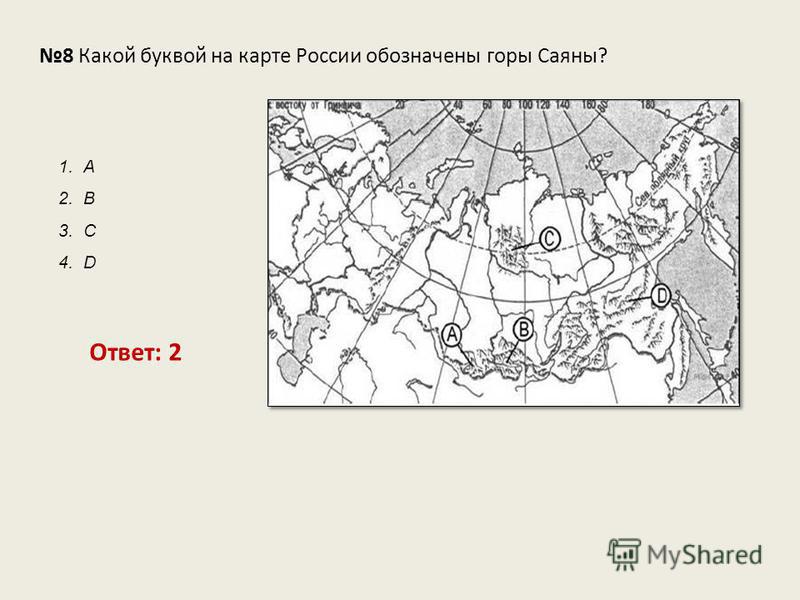 8 Какой буквой на карте России обозначены горы Саяны? Ответ: 2 1. А 2. В 3. С 4. D