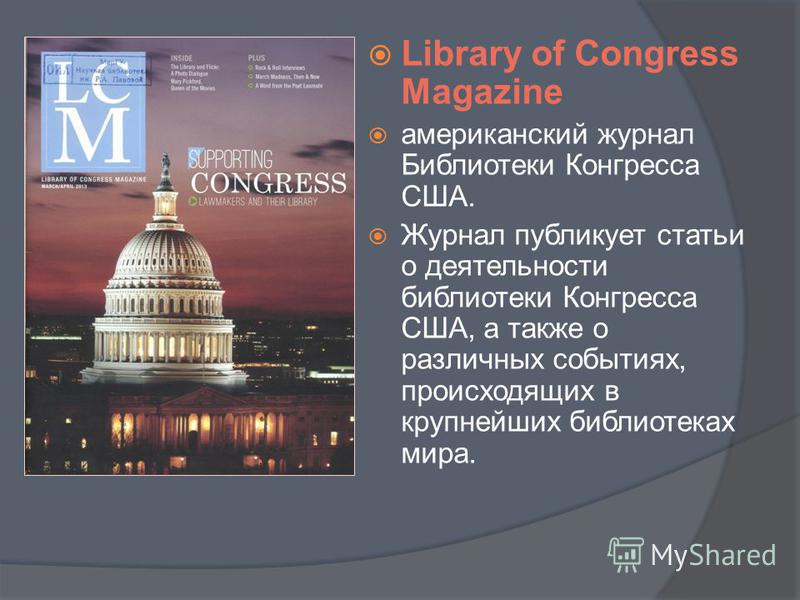 Library of Congress Magazine американский журнал Библиотеки Конгресса США. Журнал публикует статьи о деятельности библиотеки Конгресса США, а также о различных событиях, происходящих в крупнейших библиотеках мира.