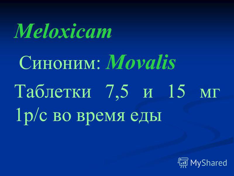 Meloxicam Cиноним: Movalis Таблетки 7,5 и 15 мг 1 р/с во время еды