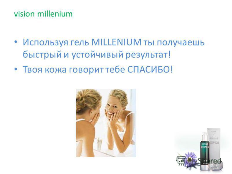 Используя гель MILLENIUM ты получаешь быстрый и устойчивый результат! Твоя кожа говорит тебе СПАСИБО! vision millenium