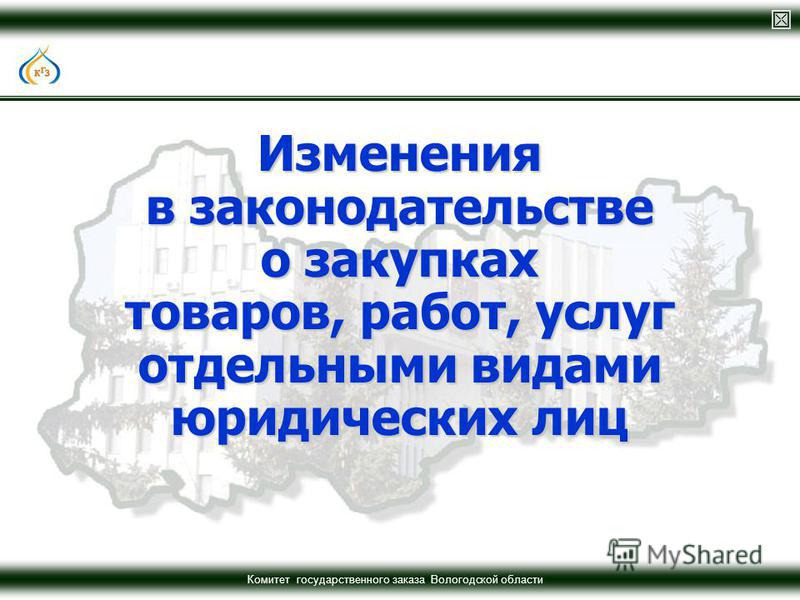 Комитет государственного заказа Вологодской области Изменения в законодательстве о закупках товаров, работ, услуг отдельными видами юридических лиц