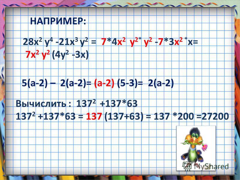 28x 2 y 4 -21x 3 y 2 = 7*4x 2 y 2* y 2 -7*3x 2 * x= 7x 2 y 2 (4y 2 -3x) 5(a-2) – 2(a-2)= (a-2) (5-3)= 2(a-2) Вычислить : 137 2 +137*63 137 2 +137*63 = 137 (137+63) = 137 *200 =27200 НАПРИМЕР: