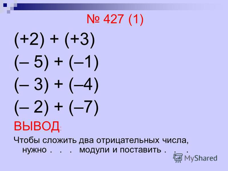 427 (1) (+2) + (+3) (– 5) + (–1) (– 3) + (–4) (– 2) + (–7) ВЫВОД : Чтобы сложить два отрицательных числа, нужно... модули и поставить...