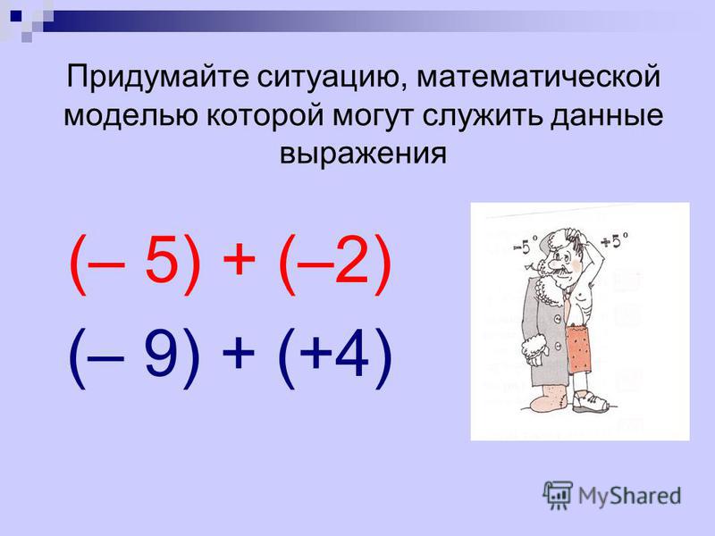 Придумайте ситуацию, математической моделью которой могут служить данные выражения (– 5) + (–2) (– 9) + (+4)
