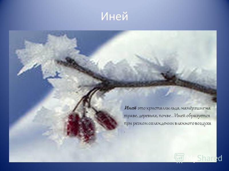 Иней Иней- это кристаллы льда, намёрзшие на траве, деревьях, почве… Иней образуется при резком охлаждении влажного воздуха.