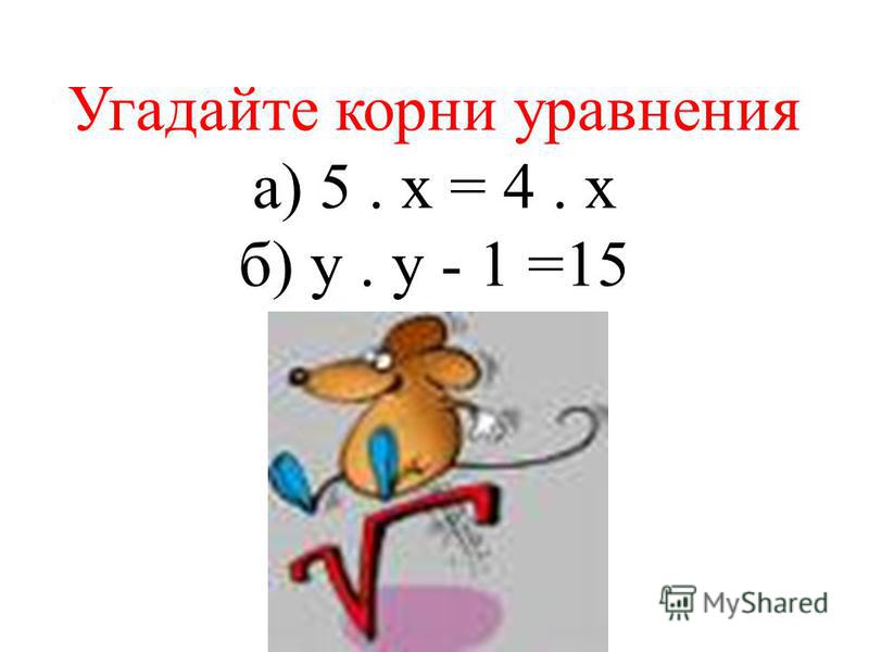 Угадайте корни уравнения а) 5. х = 4. х б) у. у - 1 =15