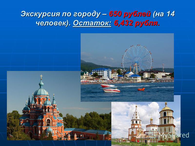 Экскурсия по городу – 650 рублей (на 14 человек). Остаток: 6,432 рубля.