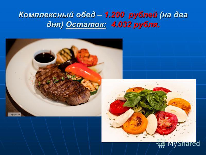 Комплексный обед – 1.200 рублей (на два дня) Остаток: 4.032 рубля.