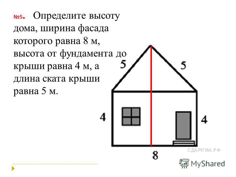 5. Определите высоту дома, ширина фасада которого равна 8 м, высота от фундамента до крыши равна 4 м, а длина ската крыши равна 5 м.