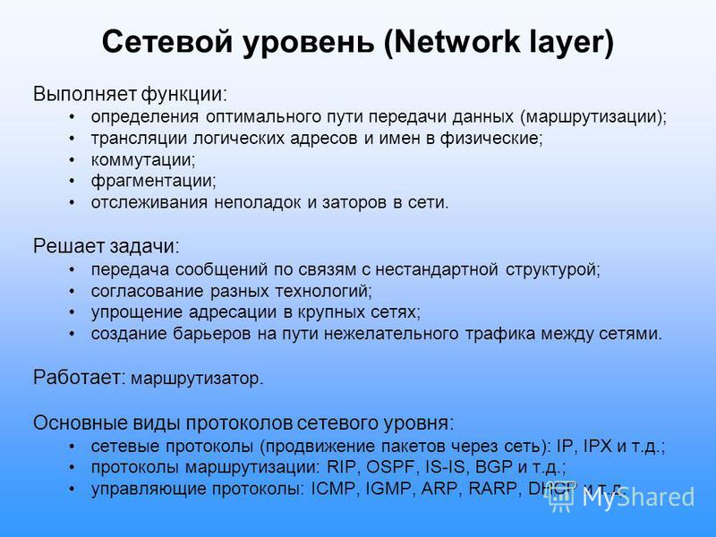 Сетевой уровень (Network layer) Выполняет функции: определения оптимального пути передачи данных (маршрутизации); трансляции логических адресов и имен в физические; коммутации; фрагментации; отслеживания неполадок и заторов в сети. Решает задачи: пер