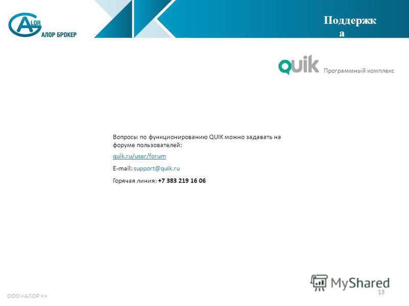 13 ООО «АЛОР +» Поддержк а Программный комплекс Вопросы по функционированию QUIK можно задавать на форуме пользователей: quik.ru/user/forum E-mail: support@quik.ru Горячая линия: +7 383 219 16 06