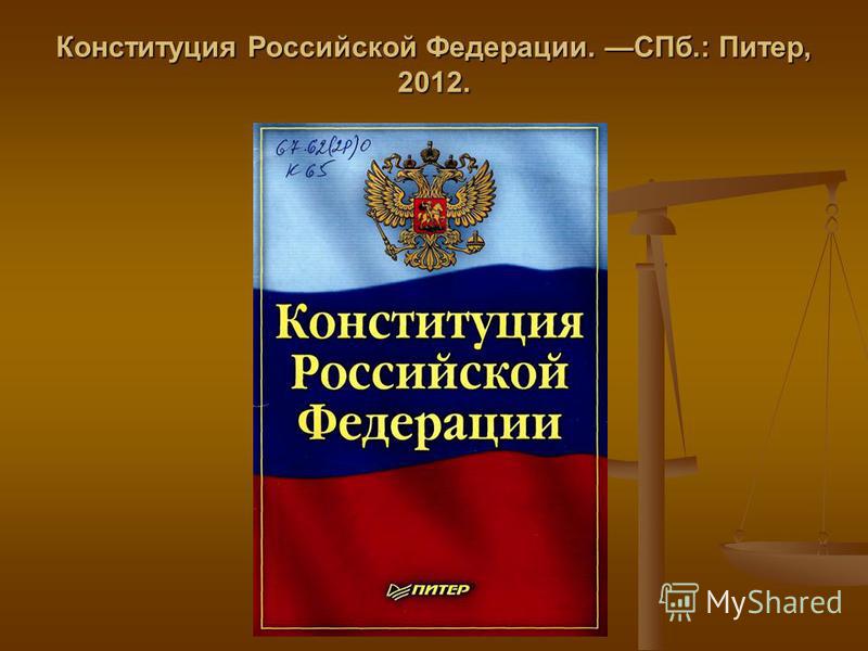 Конституция Российской Федерации. СПб.: Питер, 2012.