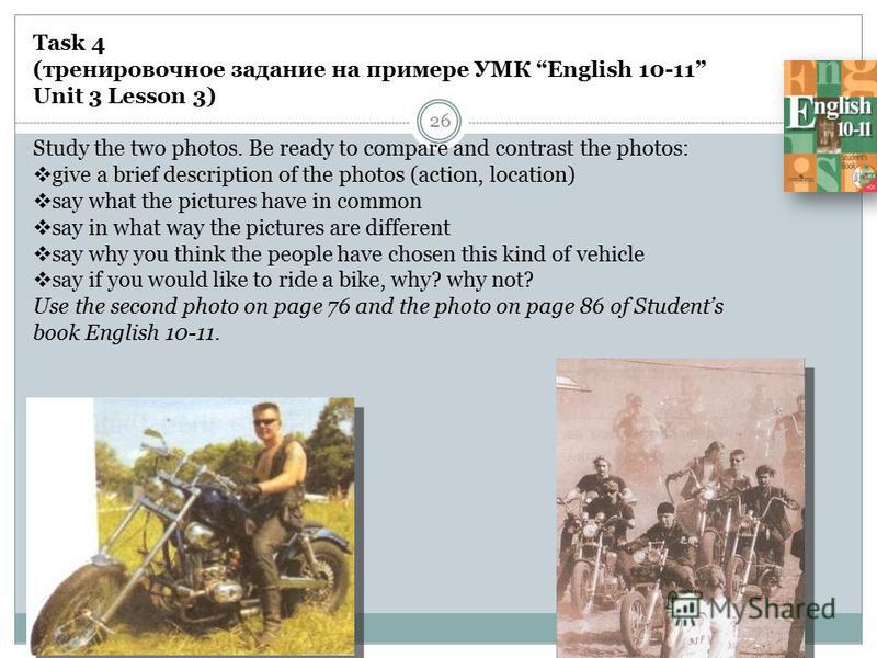 26 Task 4 (тренировочное задание на примере УМК English 10-11 Unit 3 Lesson 3) Study the two photos. Be ready to compare and contrast the photos: give a brief description of the photos (action, location) say what the pictures have in common say in wh
