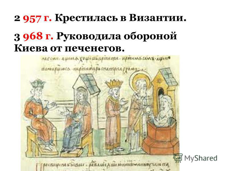 2 957 г. Крестилась в Византии. 3 968 г. Руководила обороной Киева от печенегов.
