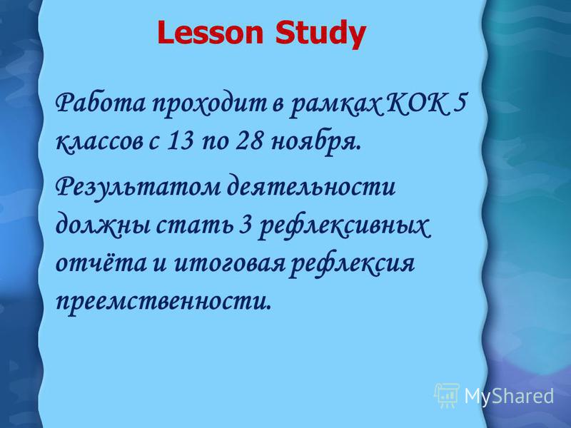 Lesson Study Работа проходит в рамках КОК 5 классов с 13 по 28 ноября. Результатом деятельности должны стать 3 рефлексивных отчёта и итоговая рефлексия преемственности.