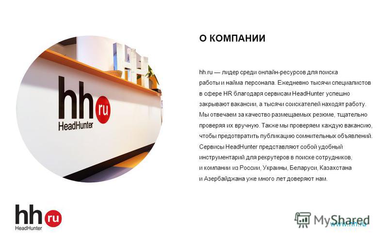 О КОМПАНИИ hh.ru лидер среди онлайн-ресурсов для поиска работы и найма персонала. Ежедневно тысячи специалистов в сфере HR благодаря сервисам HeadHunter успешно закрывают вакансии, а тысячи соискателей находят работу. Мы отвечаем за качество размещае