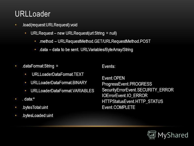 URLLoader.load(request:URLRequest):void URLRequest – new URLRequest(url:String = null).method – URLRequestMethod.GET/URLRequestMethod.POST.data – data to be sent. URLVariables/ByteArray/String.dataFormat:String = URLLoaderDataFormat.TEXT URLLoaderDat