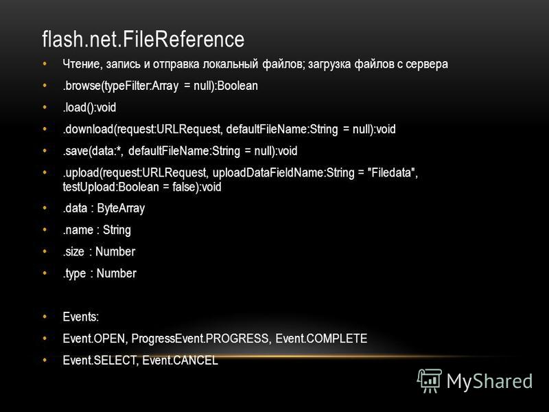 flash.net.FileReference Чтение, запись и отправка локальный файлов; загрузка файлов с сервера.browse(typeFilter:Array = null):Boolean.load():void.download(request:URLRequest, defaultFileName:String = null):void.save(data:*, defaultFileName:String = n
