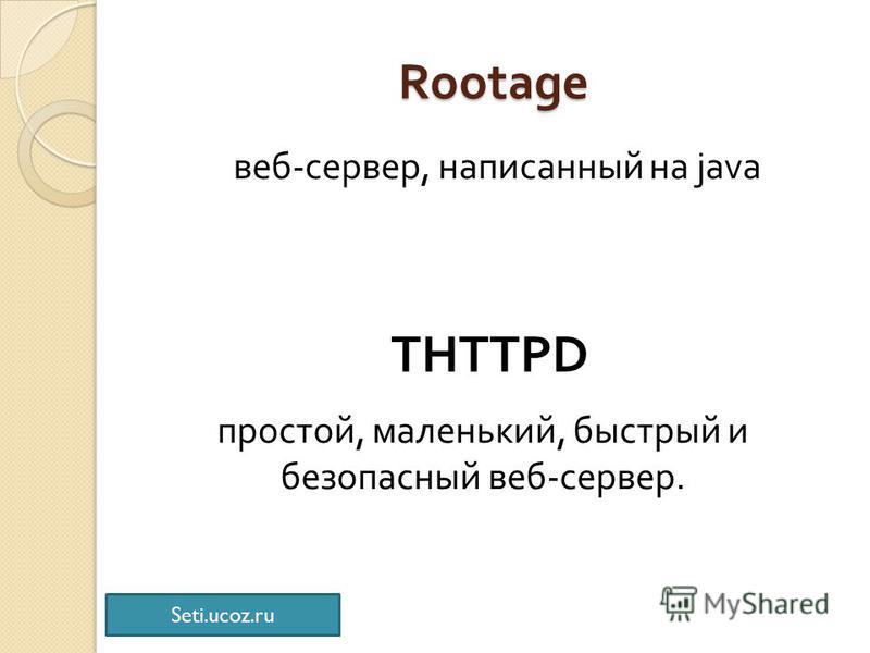 Rootage веб - сервер, написанный на java THTTPD простой, маленький, быстрый и безопасный веб - сервер. Seti.ucoz.ru
