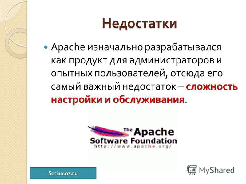 Недостатки сложность настройки и обслуживания Apache изначально разрабатывался как продукт для администраторов и опытных пользователей, отсюда его самый важный недостаток – сложность настройки и обслуживания. Seti.ucoz.ru