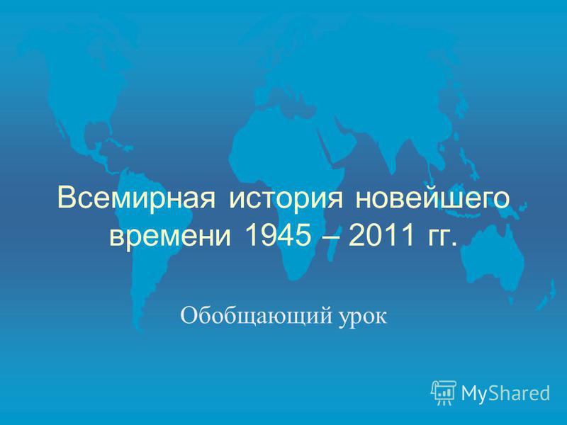 Всемирная история новейшего времени 1945 – 2011 гг. Обобщающий урок