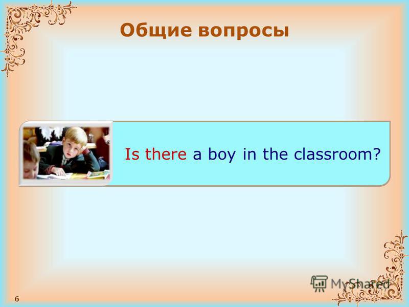 6 Общие вопросы Is there a Zoo in the city? Will there be English tomorrow? Is there a boy in the classroom?