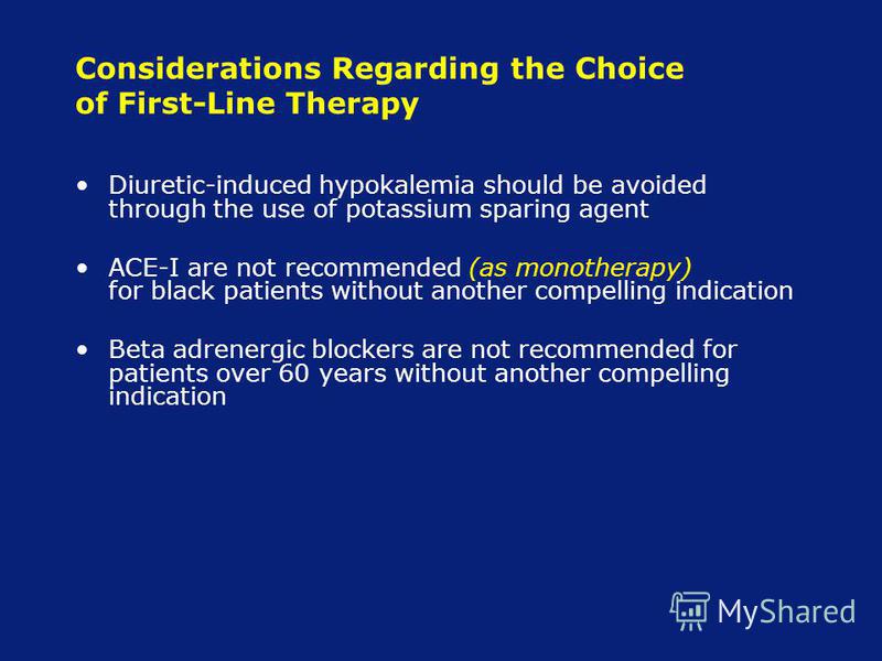Considerations Regarding the Choice of First-Line Therapy Diuretic-induced hypokalemia should be avoided through the use of potassium sparing agent ACE-I are not recommended (as monotherapy) for black patients without another compelling indication Be