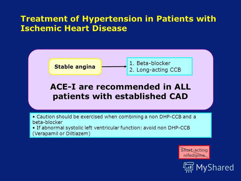 Treatment of Hypertension in Patients with Ischemic Heart Disease Caution should be exercised when combining a non DHP-CCB and a beta-blocker If abnormal systolic left ventricular function: avoid non DHP-CCB (Verapamil or Diltiazem) 1. Beta-blocker 2