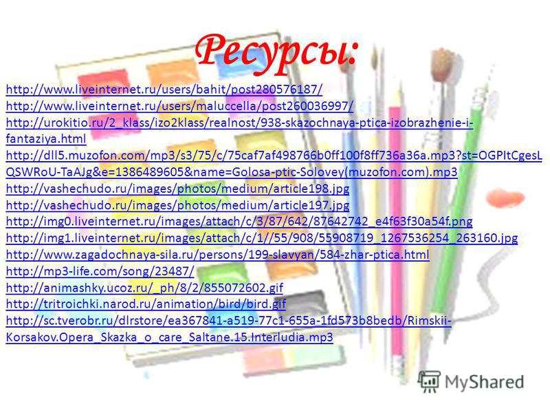 Ресурсы: http://www.liveinternet.ru/users/bahit/post280576187/ http://www.liveinternet.ru/users/maluccella/post260036997/ http://urokitio.ru/2_klass/izo2klass/realnost/938-skazochnaya-ptica-izobrazhenie-i- fantaziya.html http://dll5.muzofon.com/mp3/s