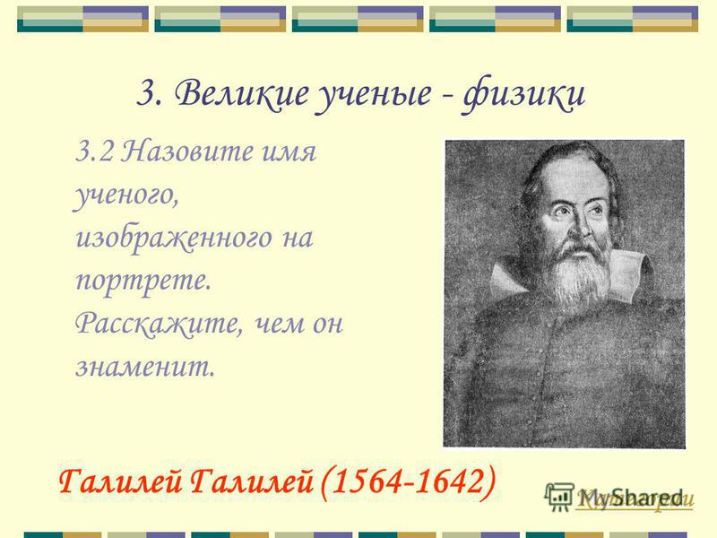 3. Великие ученые - физики 3.2 Назовите имя ученого, изображенного на портрете. Расскажите, чем он знаменит. Категории Галилей Галилей (1564-1642)